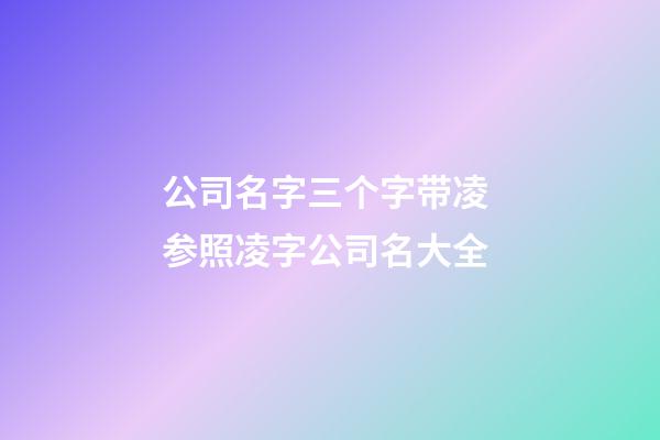 公司名字三个字带凌 参照凌字公司名大全-第1张-公司起名-玄机派